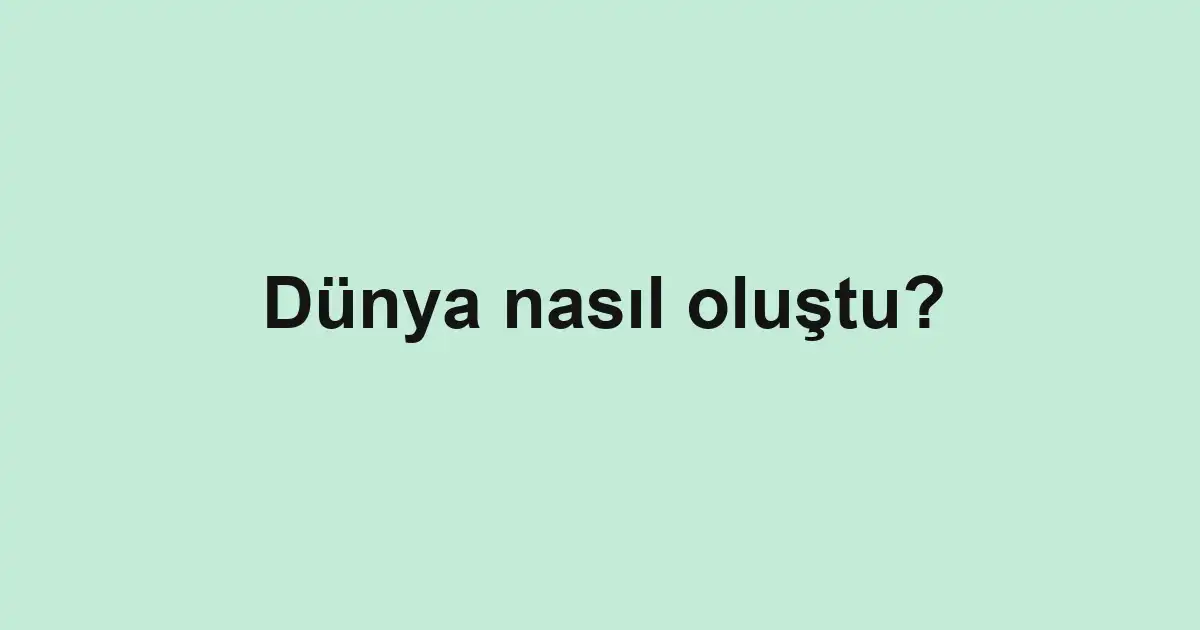 Dünya nasıl oluştu?