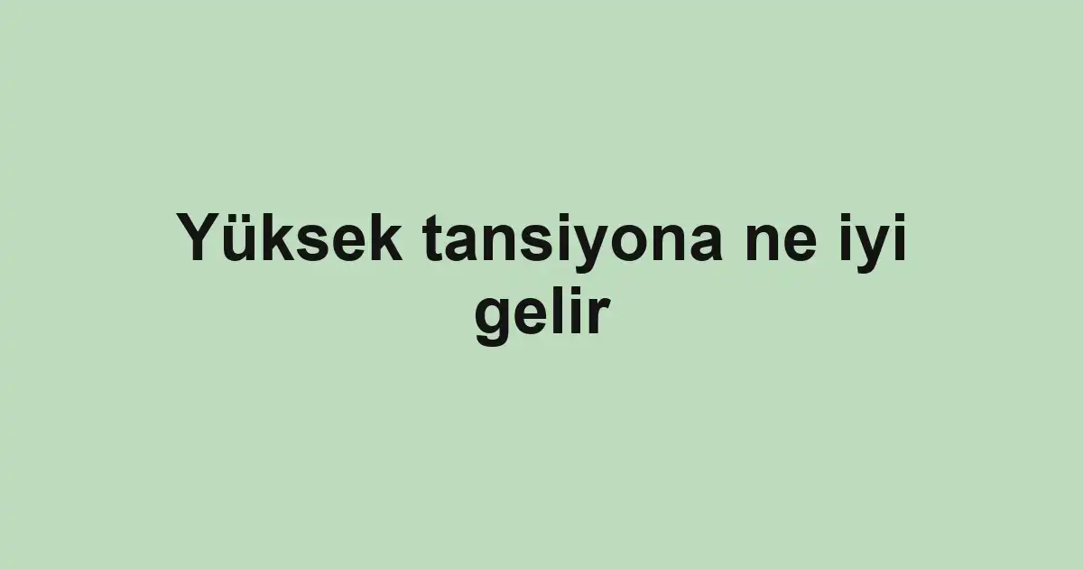 Yüksek tansiyona ne iyi gelir